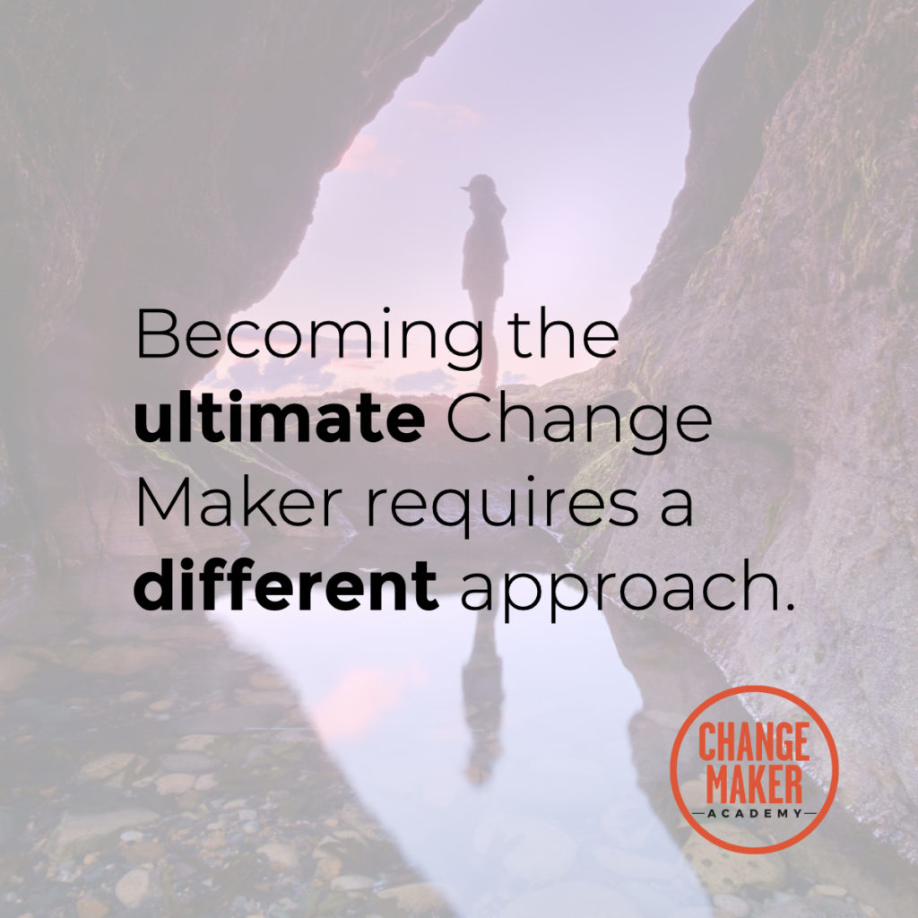 Becoming the ultimate Change Maker requires a different approach.